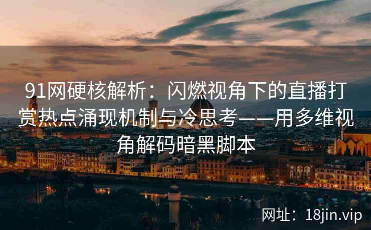 91网硬核解析：闪燃视角下的直播打赏热点涌现机制与冷思考——用多维视角解码暗黑脚本