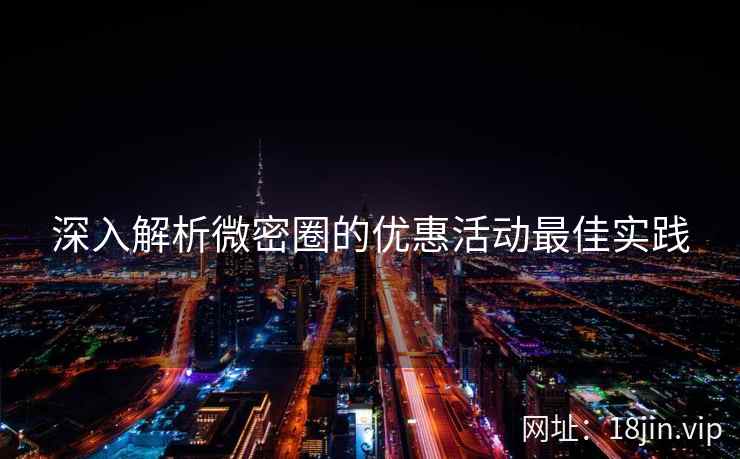 深入解析微密圈的优惠活动最佳实践