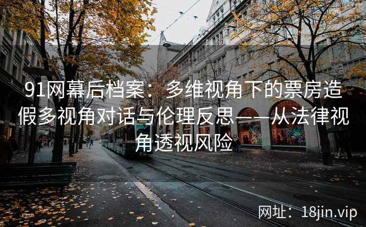 91网幕后档案：多维视角下的票房造假多视角对话与伦理反思——从法律视角透视风险