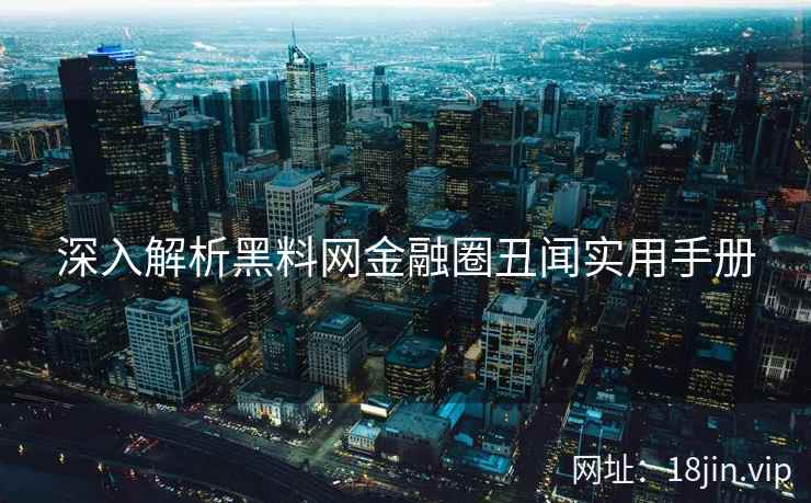 深入解析黑料网金融圈丑闻实用手册