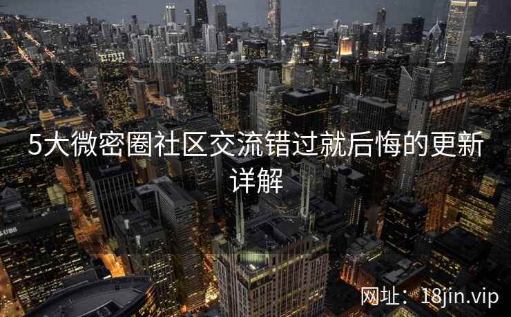 5大微密圈社区交流错过就后悔的更新详解