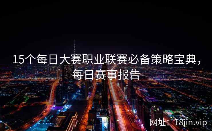 15个每日大赛职业联赛必备策略宝典，每日赛事报告