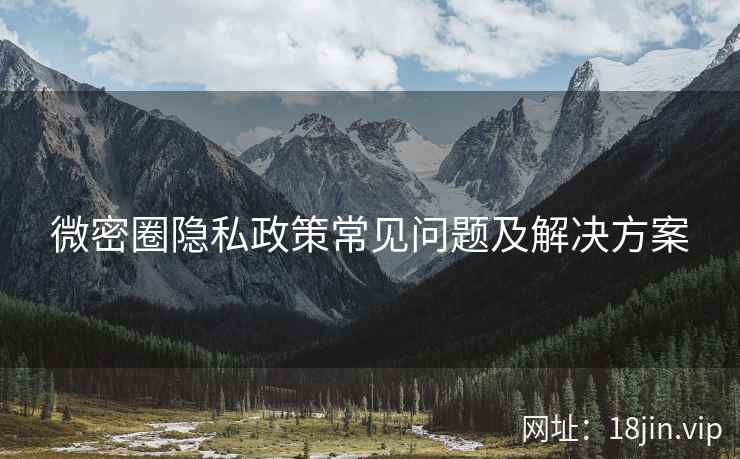 微密圈隐私政策常见问题及解决方案