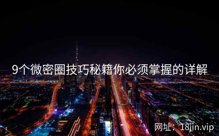 9个微密圈技巧秘籍你必须掌握的详解
