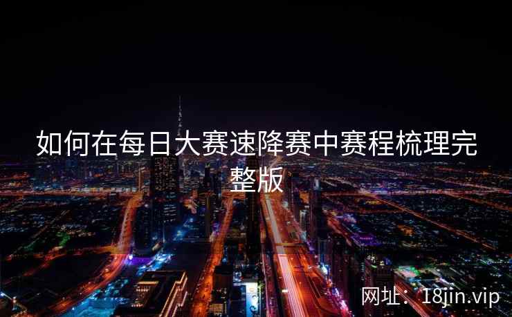 如何在每日大赛速降赛中赛程梳理完整版