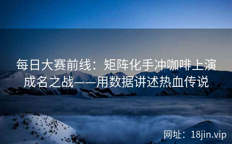 每日大赛前线：矩阵化手冲咖啡上演成名之战——用数据讲述热血传说