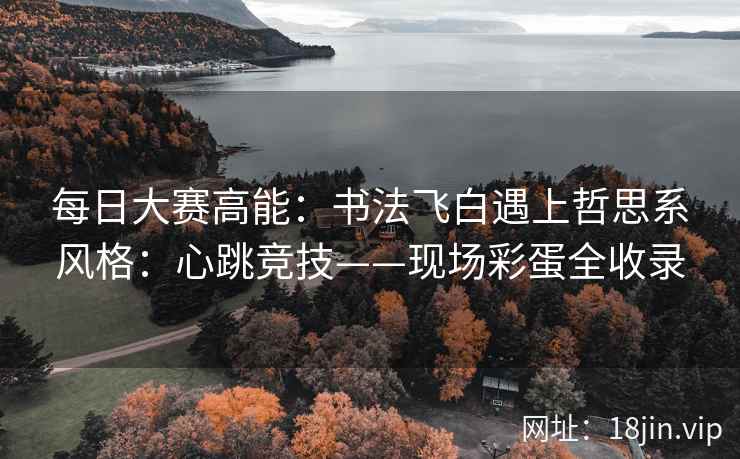 每日大赛高能：书法飞白遇上哲思系风格：心跳竞技——现场彩蛋全收录