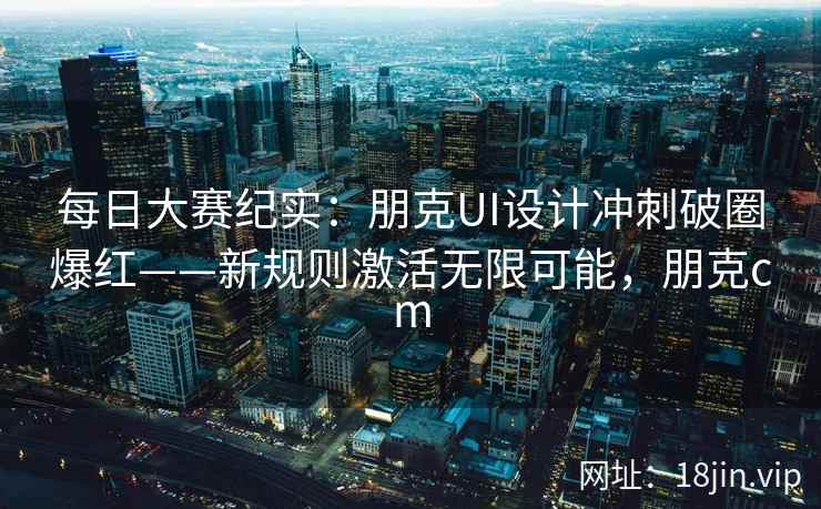 每日大赛纪实：朋克UI设计冲刺破圈爆红——新规则激活无限可能，朋克cm