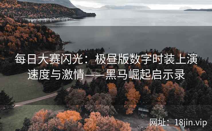 每日大赛闪光：极昼版数字时装上演速度与激情——黑马崛起启示录