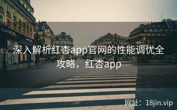 深入解析红杏app官网的性能调优全攻略，红杏app