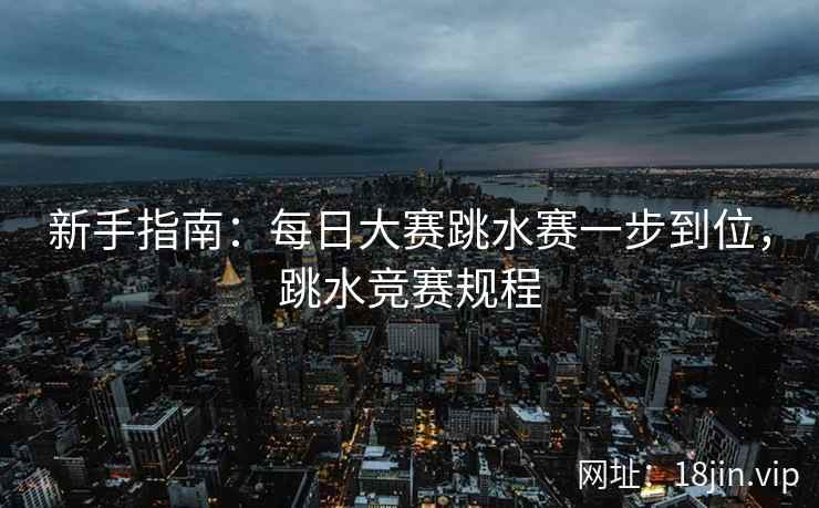 新手指南：每日大赛跳水赛一步到位，跳水竞赛规程