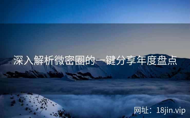 深入解析微密圈的一键分享年度盘点