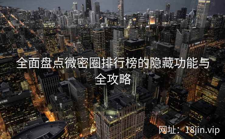 全面盘点微密圈排行榜的隐藏功能与全攻略